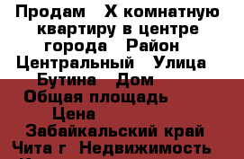 Продам 3-Х комнатную квартиру в центре города › Район ­ Центральный › Улица ­ Бутина › Дом ­ 75 › Общая площадь ­ 72 › Цена ­ 3 600 000 - Забайкальский край, Чита г. Недвижимость » Квартиры продажа   . Забайкальский край,Чита г.